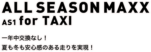 ALL SEASON MAXX AS1 for TAXI　一年中交換なし！夏も冬も安心感のある走りを実現！